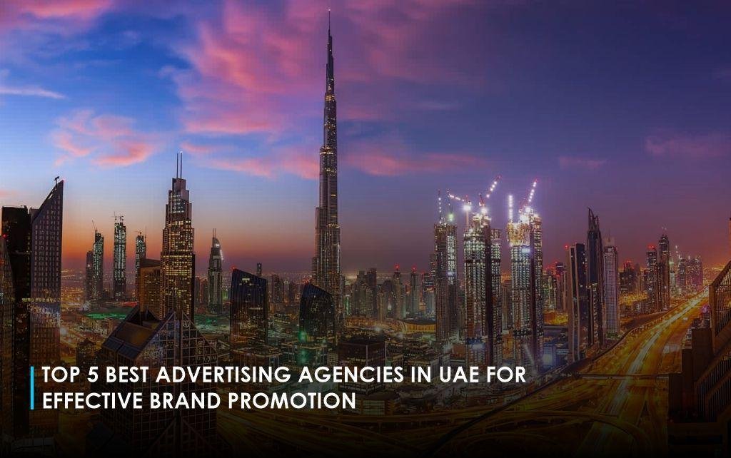 Top 5 Best Advertising Agencies in UAE for Effective Brand Promotion