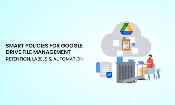Smart Policies for Google Drive File Management: Retention, Labels & Automation